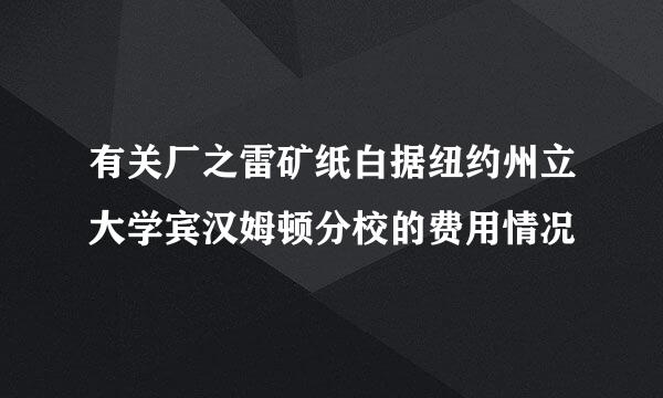 有关厂之雷矿纸白据纽约州立大学宾汉姆顿分校的费用情况