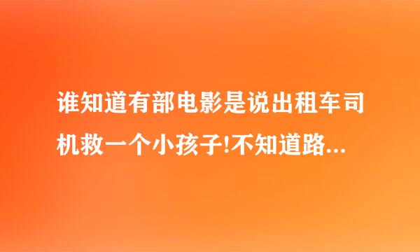 谁知道有部电影是说出租车司机救一个小孩子!不知道路怎么走!然后通过广播导航然后找到医生的？