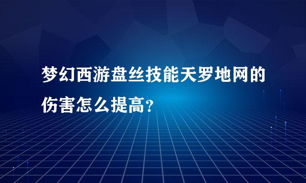 梦幻西游盘丝技能天罗地网的伤害怎么提高？