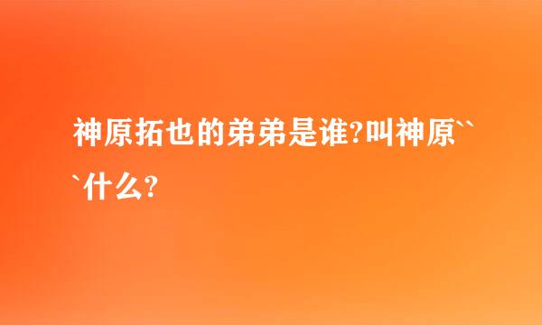 神原拓也的弟弟是谁?叫神原```什么?