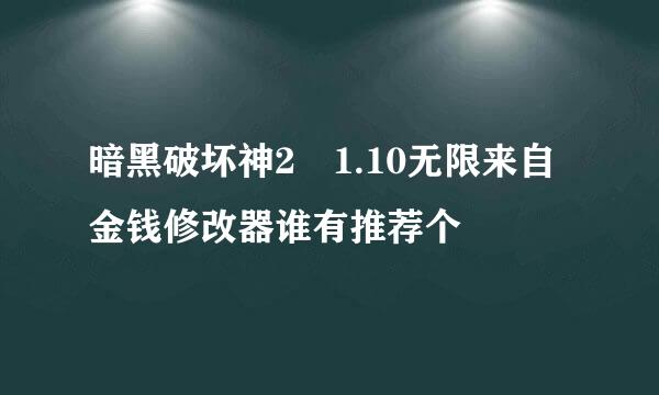 暗黑破坏神2 1.10无限来自金钱修改器谁有推荐个