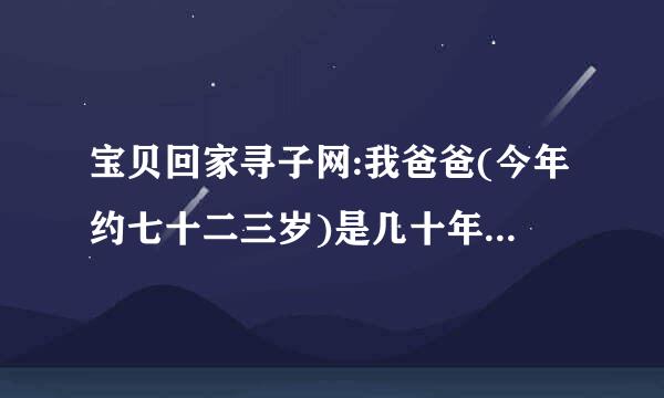 宝贝回家寻子网:我爸爸(今年约七十二三岁)是几十年前的被拐儿童,能否有办法帮忙找一下.