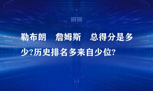 勒布朗 詹姆斯 总得分是多少?历史排名多来自少位?