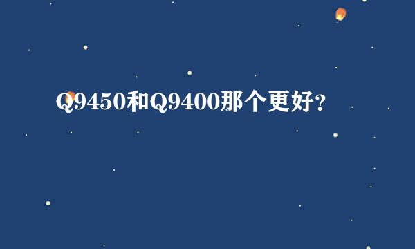 Q9450和Q9400那个更好？