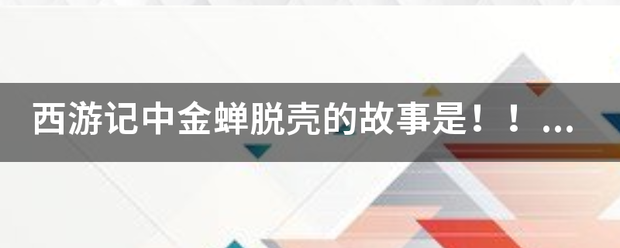 西游认责景历记中金蝉脱壳的故事是！！来自！！！！！！！