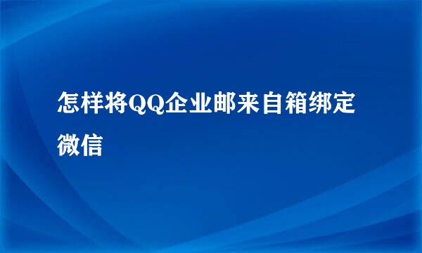 怎样将QQ企业邮来自箱绑定微信