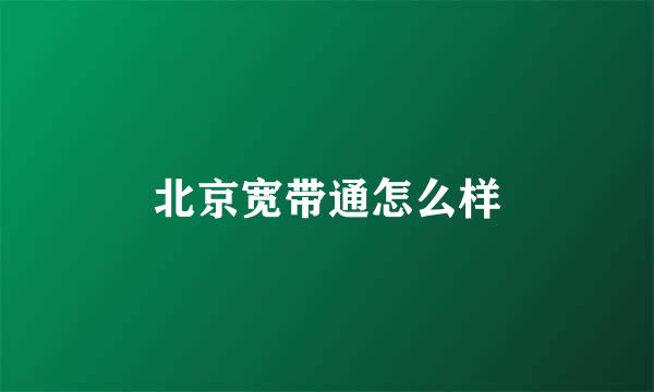 北京宽带通怎么样