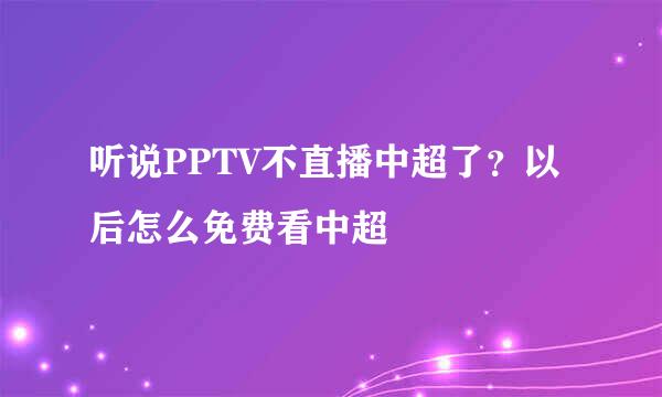 听说PPTV不直播中超了？以后怎么免费看中超