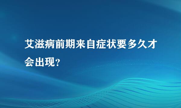 艾滋病前期来自症状要多久才会出现？