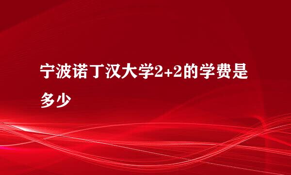 宁波诺丁汉大学2+2的学费是多少