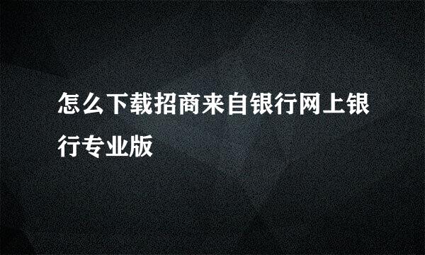 怎么下载招商来自银行网上银行专业版