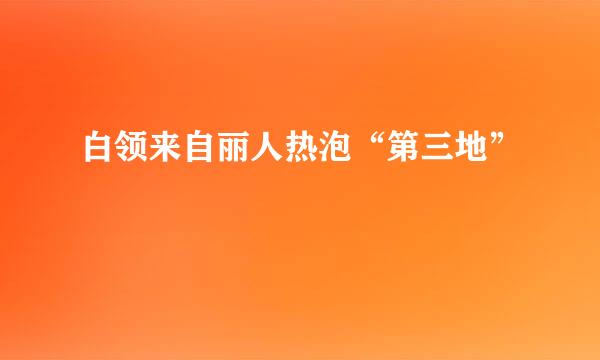 白领来自丽人热泡“第三地”