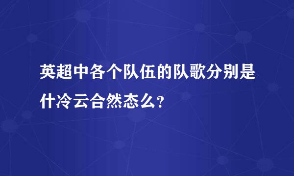 英超中各个队伍的队歌分别是什冷云合然态么？