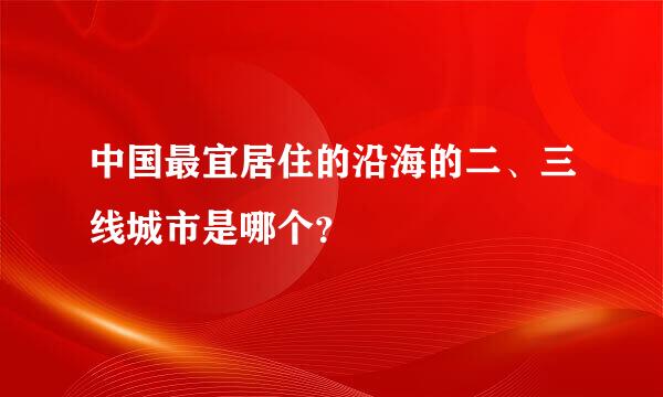 中国最宜居住的沿海的二、三线城市是哪个？