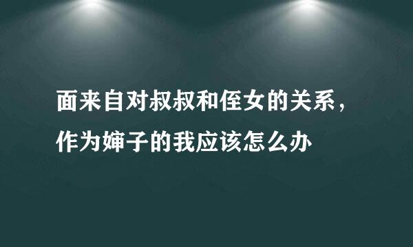 面来自对叔叔和侄女的关系，作为婶子的我应该怎么办