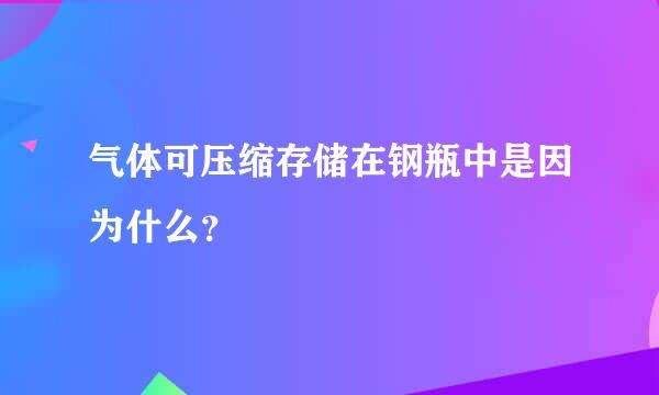 气体可压缩存储在钢瓶中是因为什么？