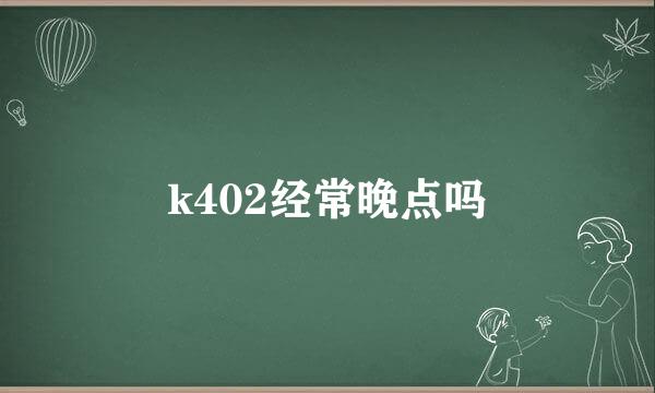 k402经常晚点吗