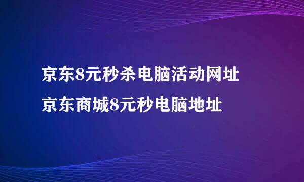 京东8元秒杀电脑活动网址 京东商城8元秒电脑地址