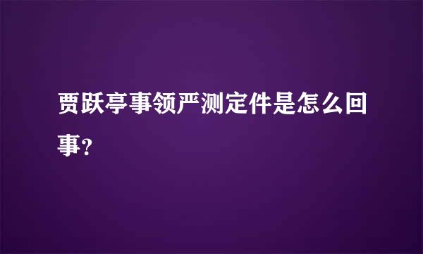 贾跃亭事领严测定件是怎么回事？