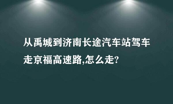 从禹城到济南长途汽车站驾车走京福高速路,怎么走?