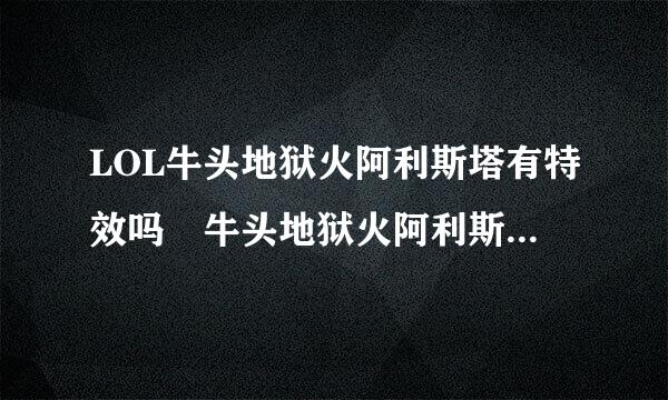 LOL牛头地狱火阿利斯塔有特效吗 牛头地狱火阿利斯塔皮肤好看吗