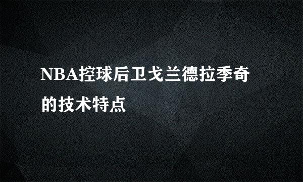 NBA控球后卫戈兰德拉季奇的技术特点