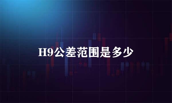 H9公差范围是多少