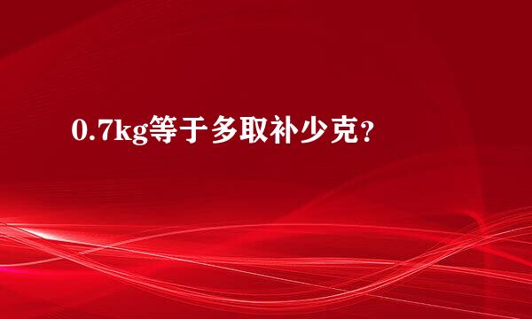 0.7kg等于多取补少克？