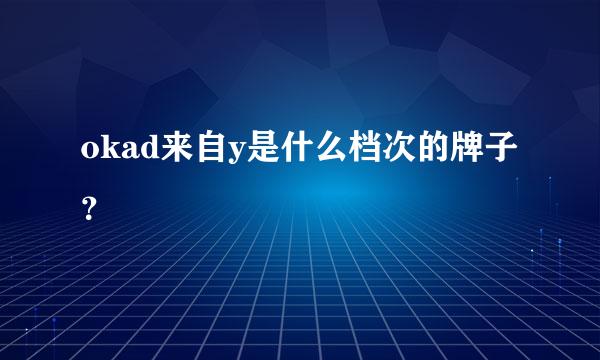 okad来自y是什么档次的牌子？