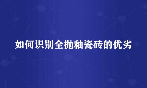 如何识别全抛釉瓷砖的优劣