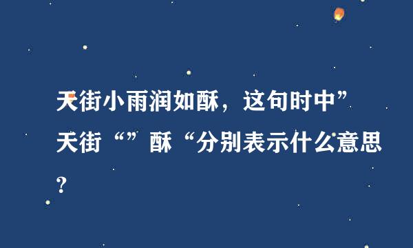 天街小雨润如酥，这句时中”天街“”酥“分别表示什么意思？