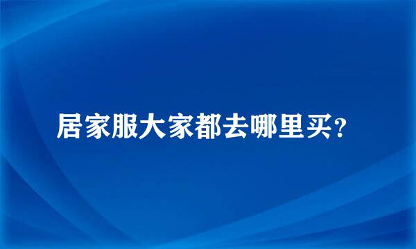 居家服大家都去哪里买？