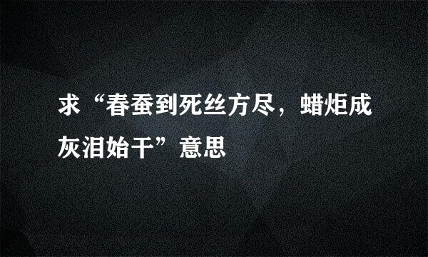 求“春蚕到死丝方尽，蜡炬成灰泪始干”意思