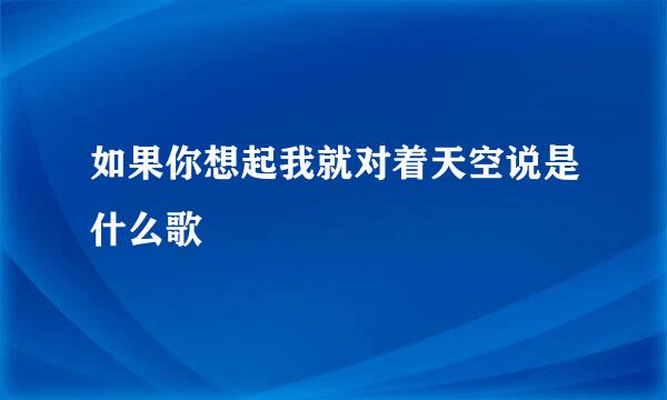 如果你想起我就对着天空说是什么歌