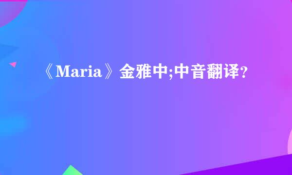 《Maria》金雅中;中音翻译？