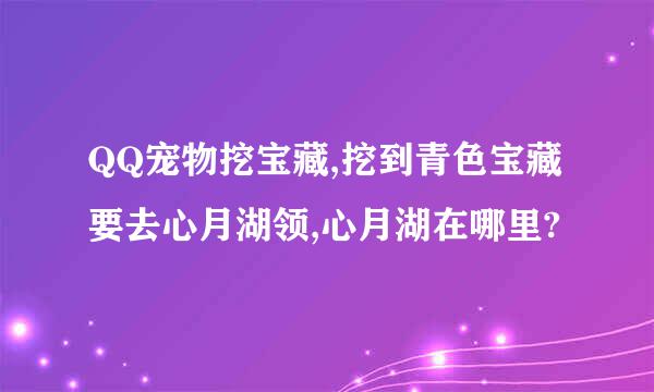 QQ宠物挖宝藏,挖到青色宝藏要去心月湖领,心月湖在哪里?