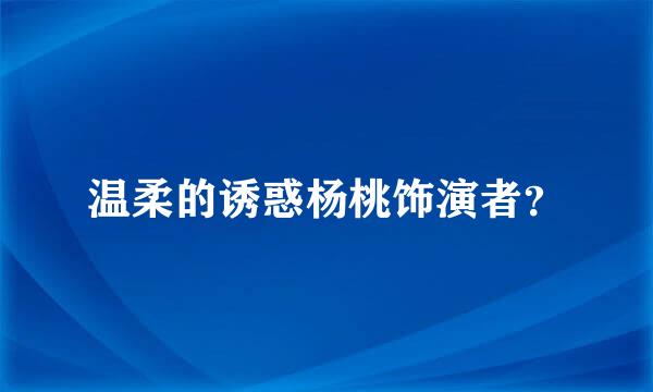 温柔的诱惑杨桃饰演者？