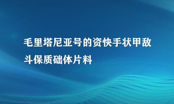 毛里塔尼亚号的资快手状甲敌斗保质础体片料