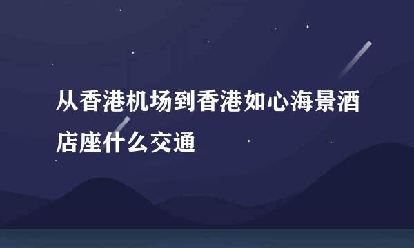 从香港机场到香港如心海景酒店座什么交通