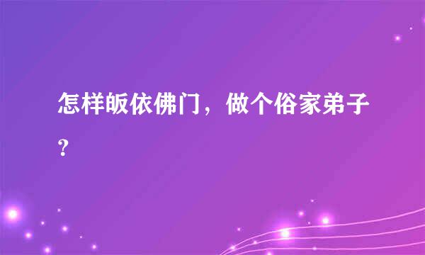 怎样皈依佛门，做个俗家弟子？