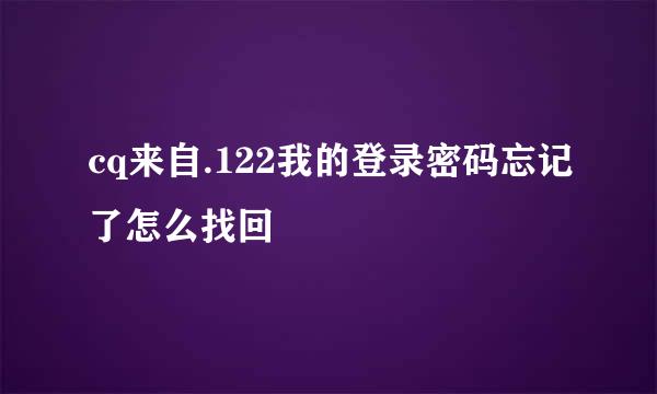 cq来自.122我的登录密码忘记了怎么找回