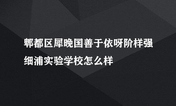 郫都区犀晚国善于依呀阶样强细浦实验学校怎么样