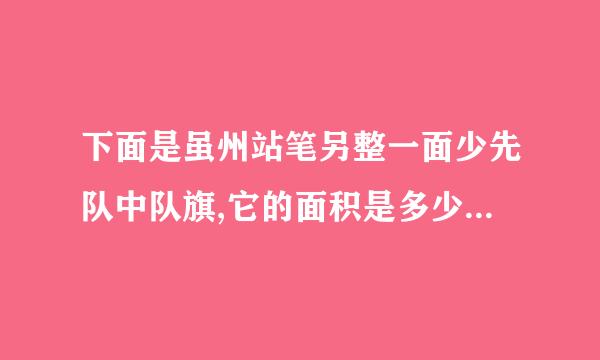 下面是虽州站笔另整一面少先队中队旗,它的面积是多少?(单位:cm)