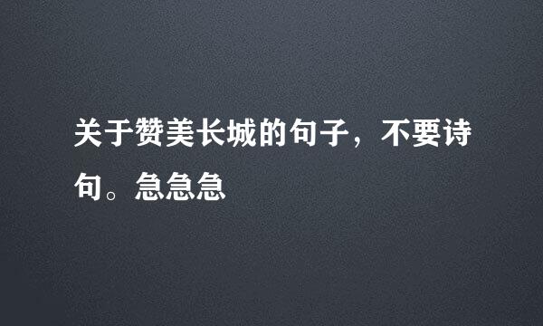 关于赞美长城的句子，不要诗句。急急急