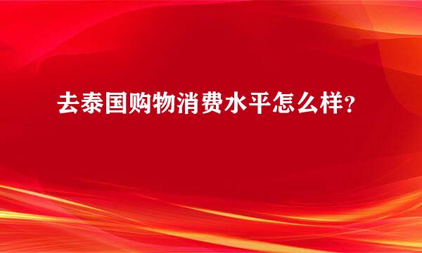 去泰国购物消费水平怎么样？