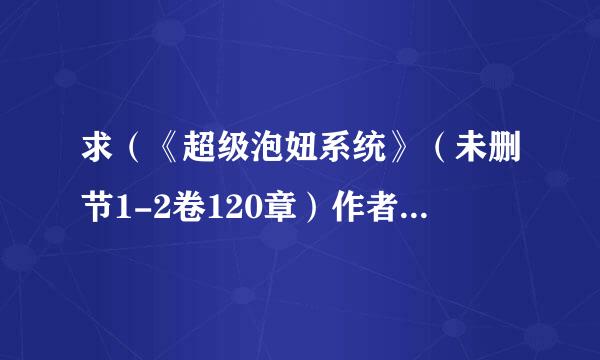 求（《超级泡妞系统》（未删节1-2卷120章）作者：烟味天下）以后的章节