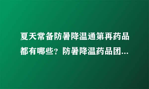 夏天常备防暑降温通第再药品都有哪些？防暑降温药品团购、单位防暑降温药品批发