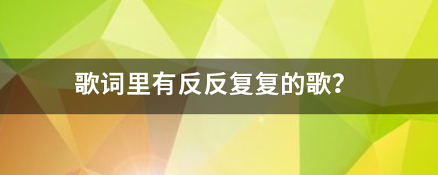 歌词里有反反复来自复的歌？