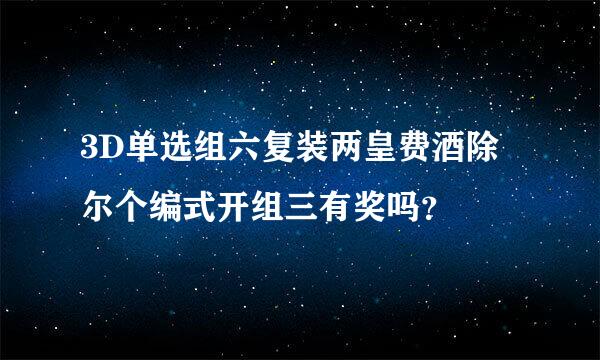 3D单选组六复装两皇费酒除尔个编式开组三有奖吗？