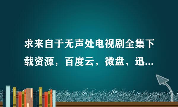 求来自于无声处电视剧全集下载资源，百度云，微盘，迅雷都行【最好是高清】谢谢